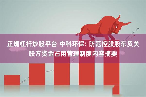 正规杠杆炒股平台 中科环保: 防范控股股东及关联方资金占用管理制度内容摘要