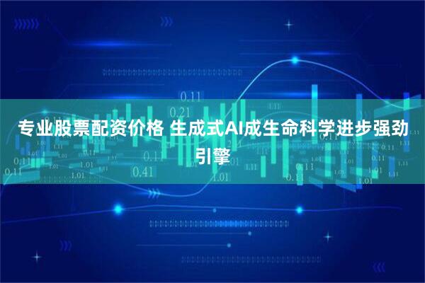 专业股票配资价格 生成式AI成生命科学进步强劲引擎
