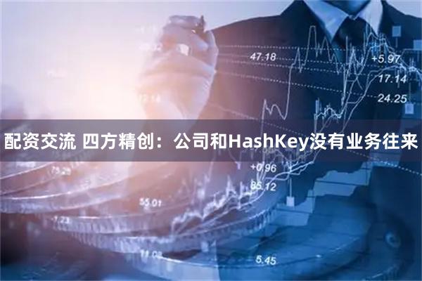 配资交流 四方精创：公司和HashKey没有业务往来